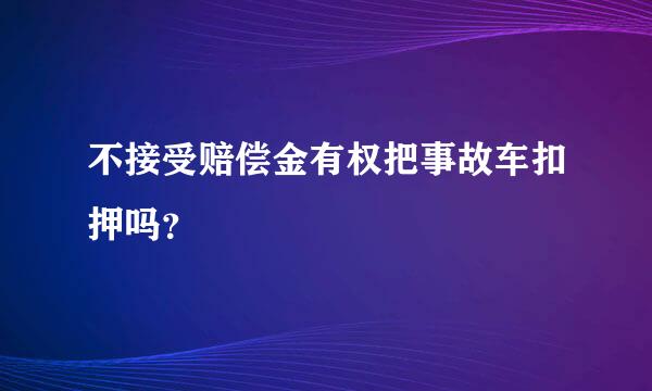 不接受赔偿金有权把事故车扣押吗？