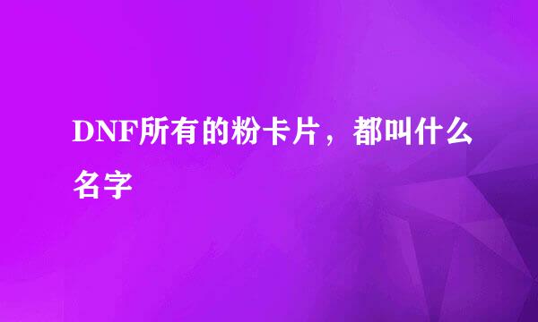 DNF所有的粉卡片，都叫什么名字