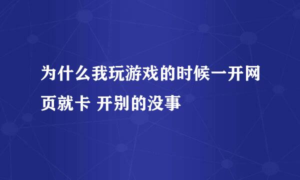 为什么我玩游戏的时候一开网页就卡 开别的没事