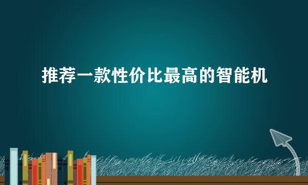 推荐一款性价比最高的智能机