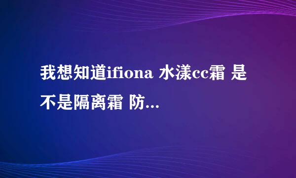 我想知道ifiona 水漾cc霜 是不是隔离霜 防晒效果怎么样 还用不用再抹防晒霜