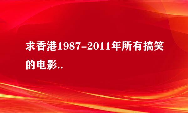 求香港1987-2011年所有搞笑的电影..