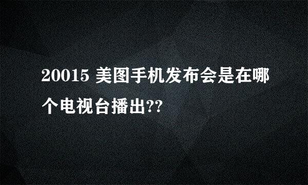 20015 美图手机发布会是在哪个电视台播出??