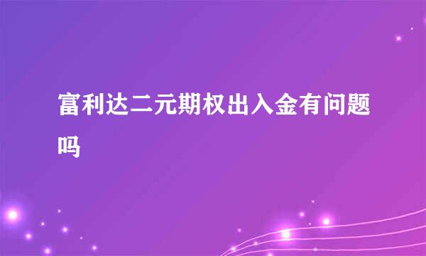 富利达二元期权出入金有问题吗