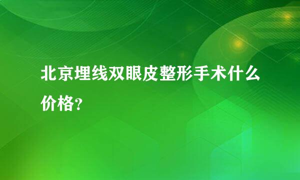 北京埋线双眼皮整形手术什么价格？