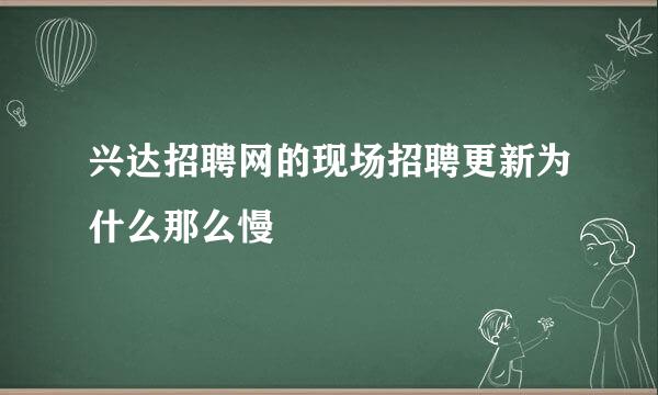 兴达招聘网的现场招聘更新为什么那么慢