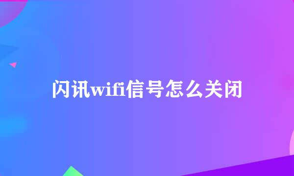 闪讯wifi信号怎么关闭