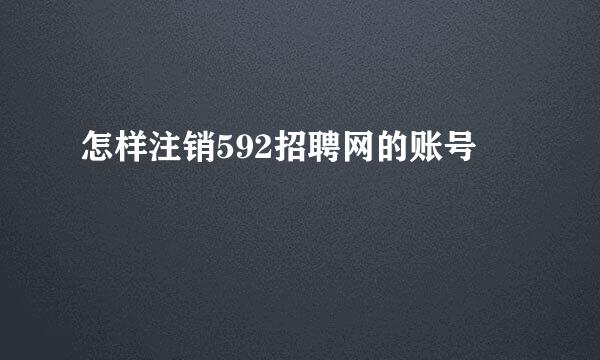 怎样注销592招聘网的账号