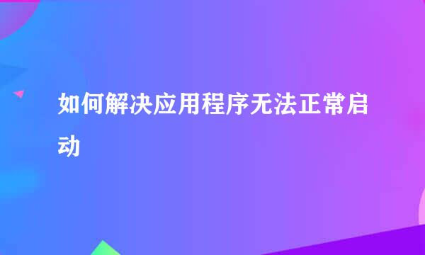 如何解决应用程序无法正常启动