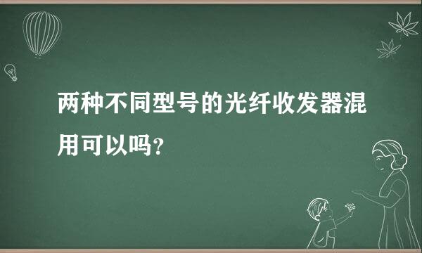 两种不同型号的光纤收发器混用可以吗？