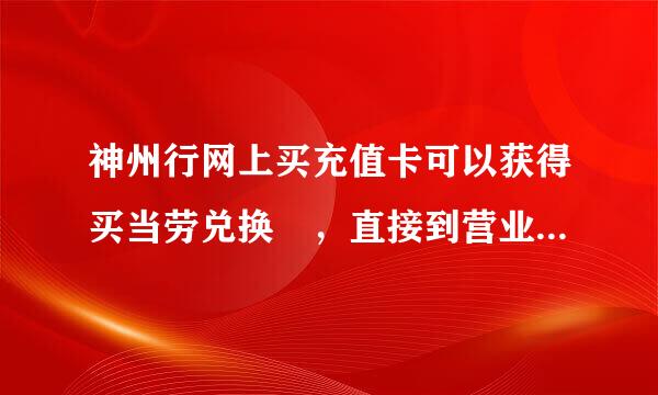 神州行网上买充值卡可以获得买当劳兑换劵，直接到营业厅充值的有没哦