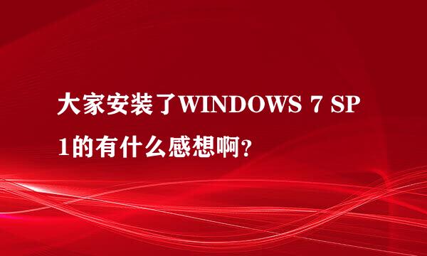 大家安装了WINDOWS 7 SP1的有什么感想啊？