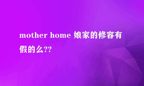 mother home 娘家的修容有假的么??