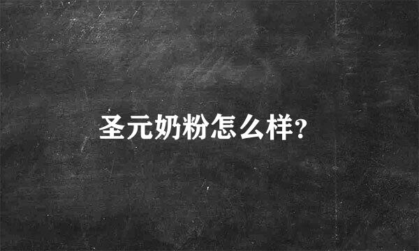 圣元奶粉怎么样？