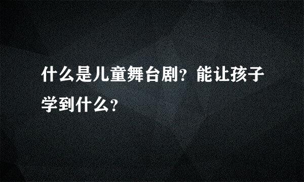 什么是儿童舞台剧？能让孩子学到什么？