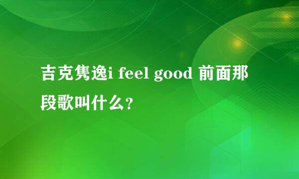 吉克隽逸i feel good 前面那段歌叫什么？