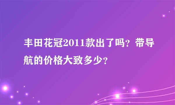 丰田花冠2011款出了吗？带导航的价格大致多少？