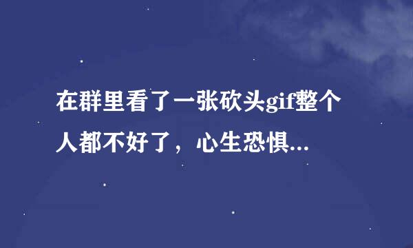 在群里看了一张砍头gif整个人都不好了，心生恐惧...