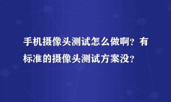 手机摄像头测试怎么做啊？有标准的摄像头测试方案没？