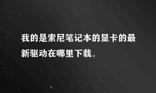 我的是索尼笔记本的显卡的最新驱动在哪里下载。