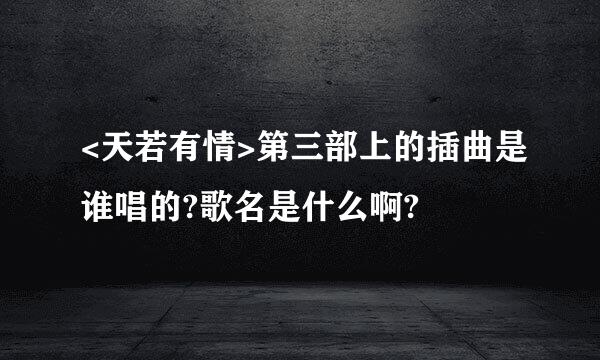 <天若有情>第三部上的插曲是谁唱的?歌名是什么啊?