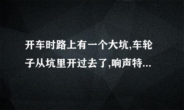 开车时路上有一个大坑,车轮子从坑里开过去了,响声特别大,对车子有伤害吗