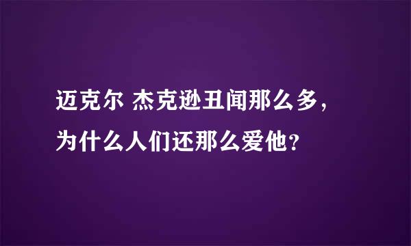 迈克尔 杰克逊丑闻那么多，为什么人们还那么爱他？