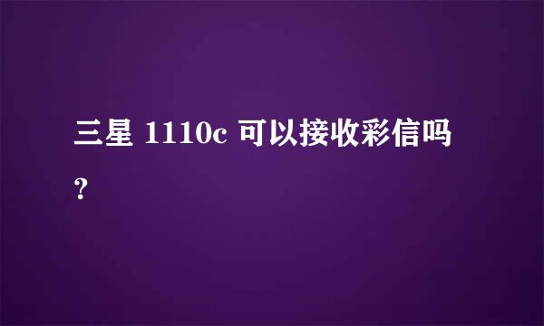 三星 1110c 可以接收彩信吗？