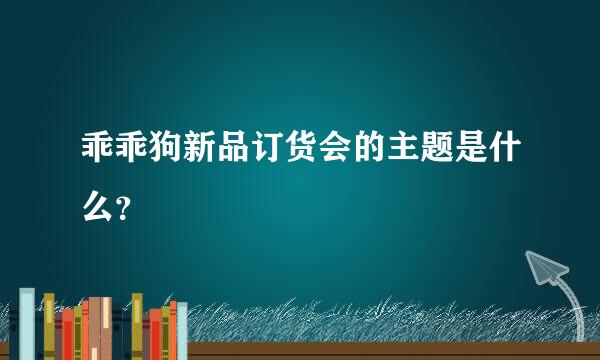 乖乖狗新品订货会的主题是什么？