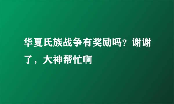 华夏氏族战争有奖励吗？谢谢了，大神帮忙啊