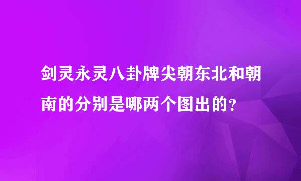 剑灵永灵八卦牌尖朝东北和朝南的分别是哪两个图出的？