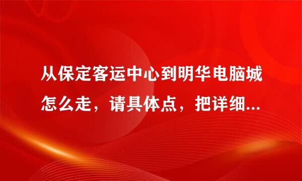 从保定客运中心到明华电脑城怎么走，请具体点，把详细乘车路线告诉我，谢谢。