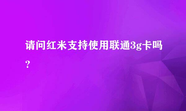 请问红米支持使用联通3g卡吗？