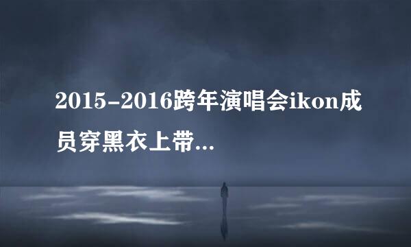 2015-2016跨年演唱会ikon成员穿黑衣上带绿花的是谁