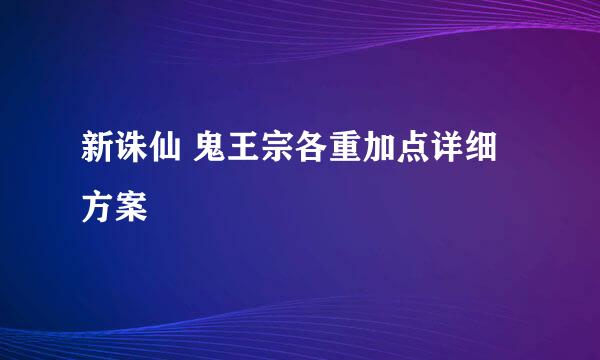 新诛仙 鬼王宗各重加点详细方案