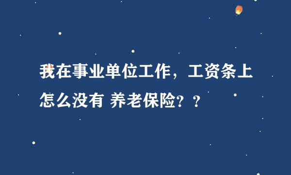 我在事业单位工作，工资条上怎么没有 养老保险？？