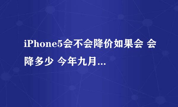 iPhone5会不会降价如果会 会降多少 今年九月底iphone6s上市