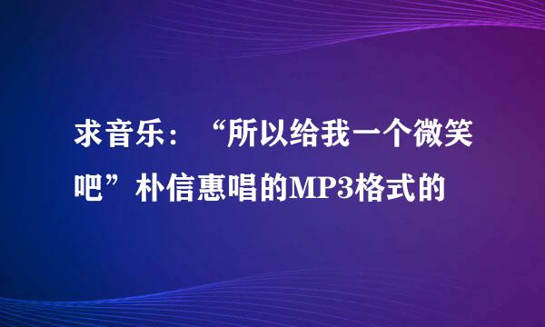 求音乐：“所以给我一个微笑吧”朴信惠唱的MP3格式的