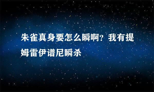 朱雀真身要怎么瞬啊？我有提姆雷伊谱尼瞬杀