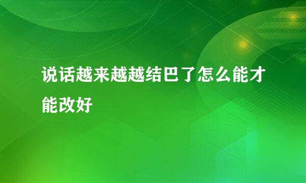 说话越来越越结巴了怎么能才能改好