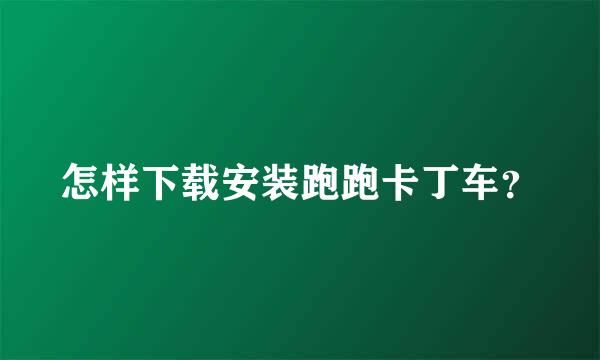 怎样下载安装跑跑卡丁车？