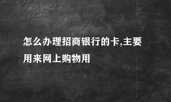 怎么办理招商银行的卡,主要用来网上购物用