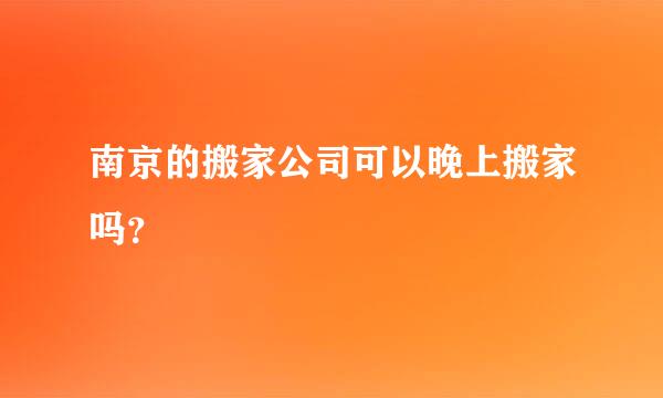 南京的搬家公司可以晚上搬家吗？