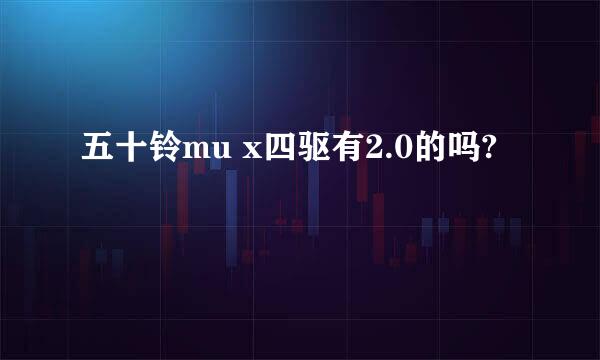 五十铃mu x四驱有2.0的吗?