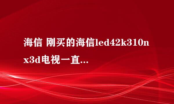 海信 刚买的海信led42k310nx3d电视一直有横向波纹？家里原来的电视没有 是怎么一回事.1台2台也没有