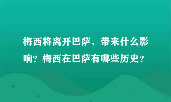 梅西将离开巴萨，带来什么影响？梅西在巴萨有哪些历史？