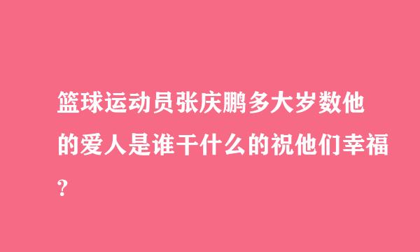 篮球运动员张庆鹏多大岁数他的爱人是谁干什么的祝他们幸福？