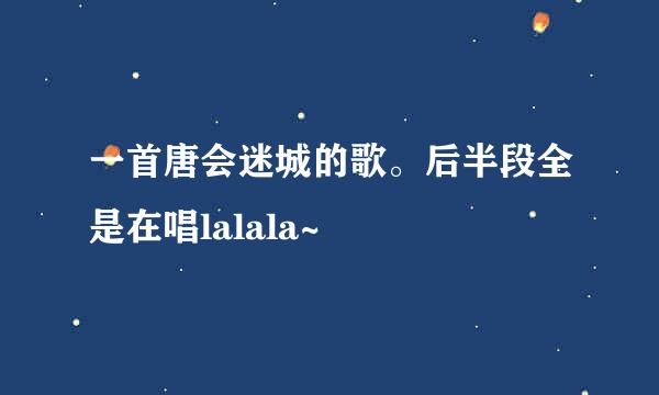 一首唐会迷城的歌。后半段全是在唱lalala~