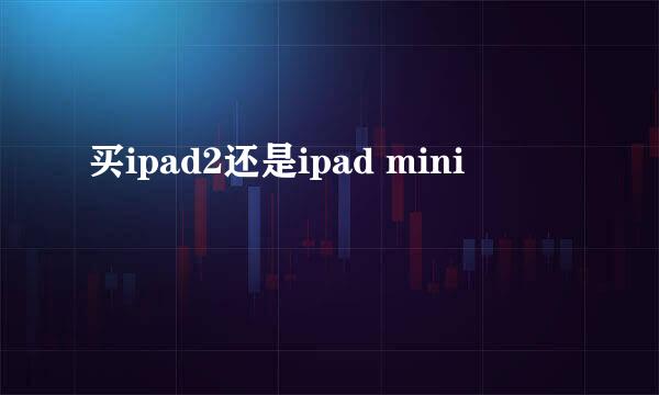 买ipad2还是ipad mini