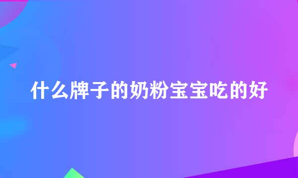 什么牌子的奶粉宝宝吃的好